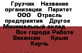 Грузчик › Название организации ­ Паритет, ООО › Отрасль предприятия ­ Другое › Минимальный оклад ­ 21 000 - Все города Работа » Вакансии   . Крым,Керчь